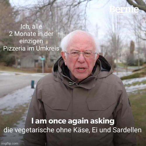 Bernie Sanders Meme: "Ich, alle 2 Monate in der einzigen Pizzeria im Umkreis" - "I am once again asking: die vegetarische ohne Käse, Ei und Sardellen"