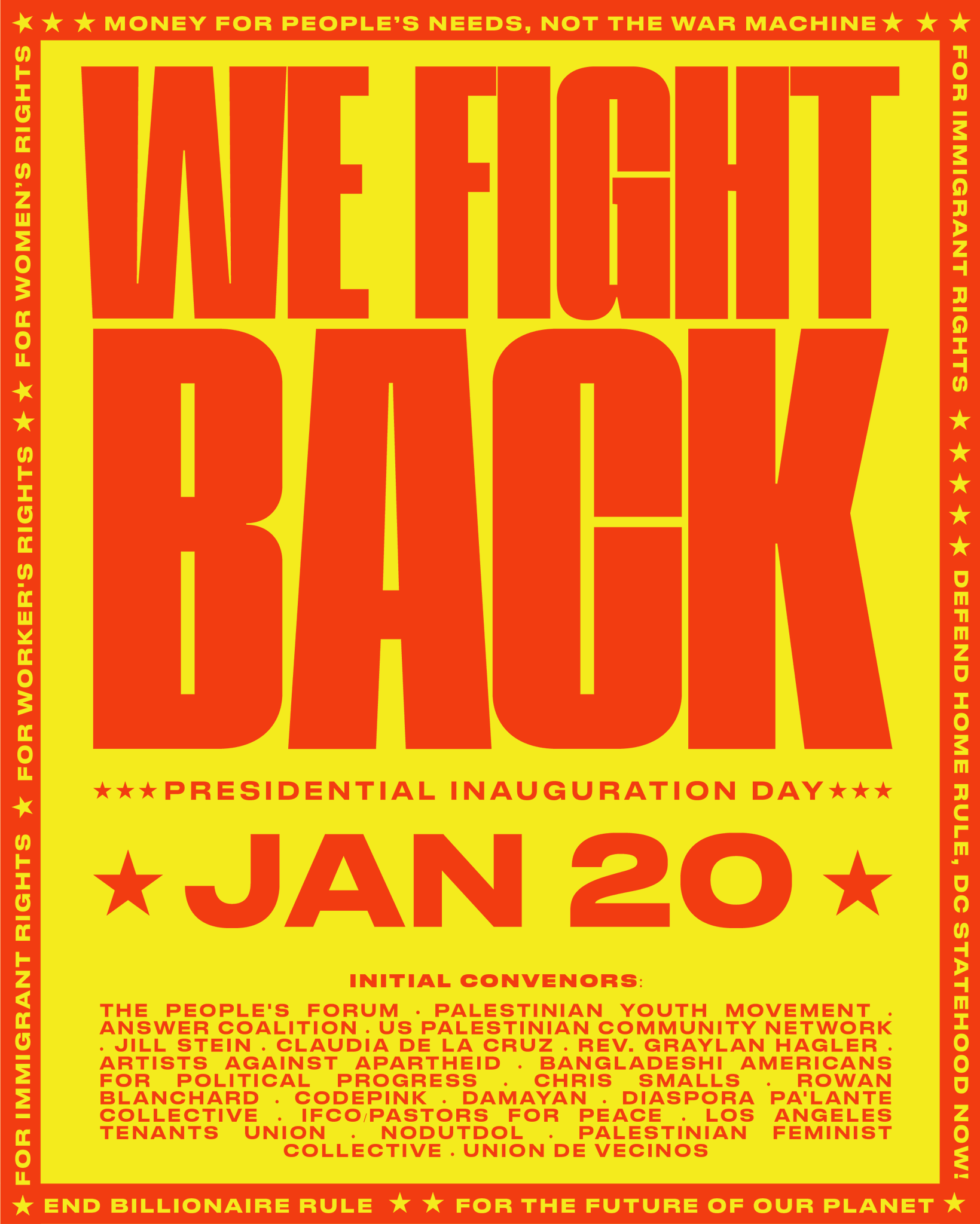 Propaganda poster advertising a large socialist event on innaguration day: WE FIGHT BACK  ★★★PRESIDENTIAL INAUGURATION DAY★★★  JAN 20, INITIAL CONVENORS:  THE PEOPLE'S FORUM PALESTINIAN YOUTH MOVEMENT ANSWER COALITION. US PALESTINIAN COMMUNITY NETWORK JILL STEIN CLAUDIA DE LA CRUZ REV. GRAYLAN HAGLER. ARTISTS AGAINST APARTHEID BANGLADESHI AMERICANS FOR POLITICAL PROGRESS CHRIS SMALLS ROWAN BLANCHARD CODEPINK DAMAYAN DIASPORA PA'LANTE COLLECTIVE IFCO PASTORS FOR PEACE LOS ANGELES TENANTS UNION NODUTDOL COLLECTIVE UNION DE VECINOS