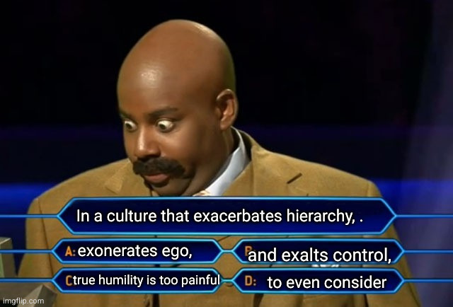 In a culture that exacerbates hierarchy, exonerates ego, and exalts control, true humility is too painful to even consider.