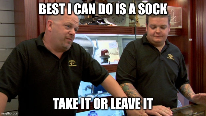 oawn shop meme captioned: best i can do is a sock. take it or leave it