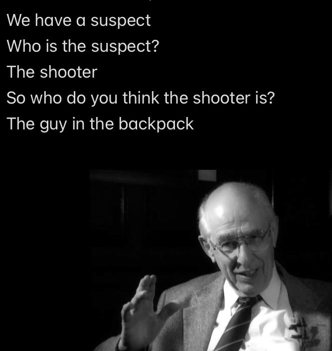 “ We have a suspect Who is the suspect? The shooter So who do you think the shooter is? The guy in the backpack” over a picture of the philosopher Quine.