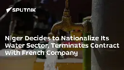 Niger Decides to Nationalize Its Water Sector, Terminates Contract With French Company