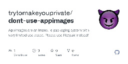 GitHub - trytomakeyouprivate/dont-use-appimages: Appimages are an insecure packaging system with very limited use cases. Please use Flatpak instead!
