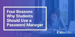 Four Reasons Why Students Should Use a Password Manager | Bitwarden Blog