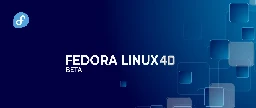 Announcing Fedora Linux 40 Beta - Fedora Magazine