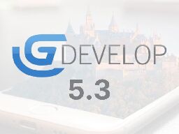 GDevelop 5.3 is Here! See the list of changes and new features! | GDevelop