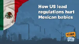 186. How US lead regulations hurt Mexican babies