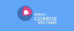 Unlocking the power of Fedora CoreOS - Fedora Magazine