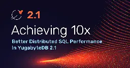 Achieving 10x Better Distributed SQL Performance in YugabyteDB 2.1 | Yugabyte