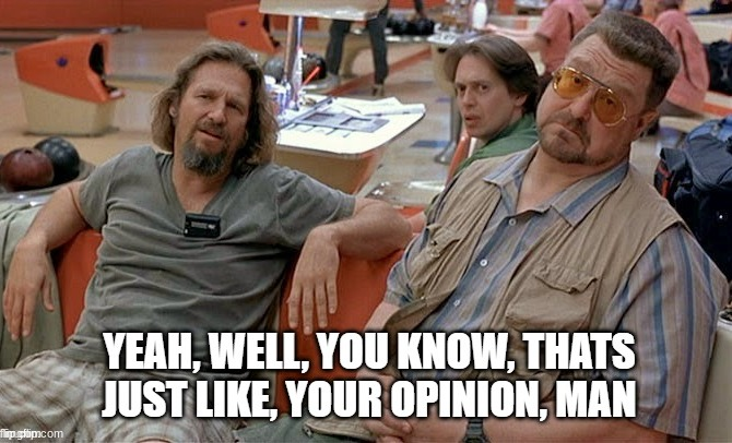 "Yeah, well, you know, that's just, like, your opinion, man." lebowski meme