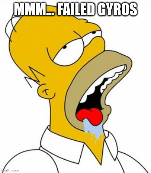 Image of Homer Simpson drooling. Caption reads: Mmm... failed gyros. 