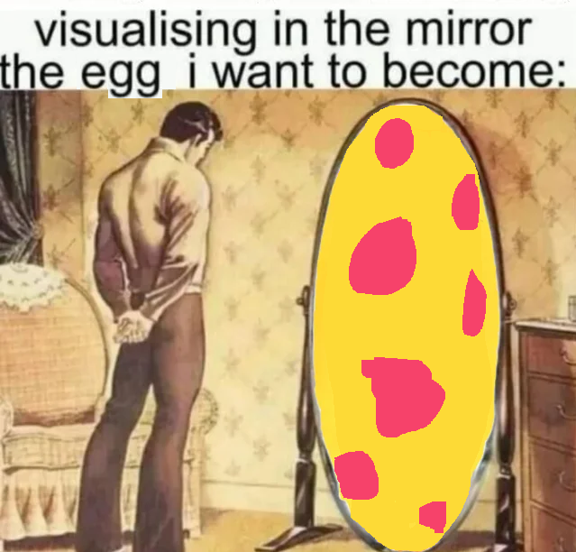 Same but the mirror is edited to look like an egg and "man" is subbed out for "egg"