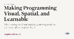 Making Programming Visual, Spatial, and Learnable