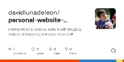 GitHub - davidlunadeleon/personal-website-template: A template for a personal website with blogging, projects showcasing, and some other stuff.