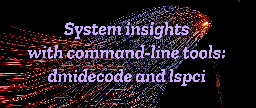 System insights with command-line tools: dmidecode and lspci - Fedora Magazine