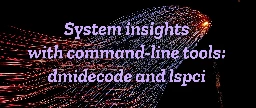 System insights with command-line tools: dmidecode and lspci - Fedora Magazine