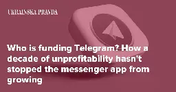 Who is funding Telegram? How a decade of unprofitability hasn�t stopped the messenger app from growing