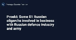 Proekt: Some 81 Russian oligarchs involved in business with Russian defence industry and army — Novaya Gazeta Europe