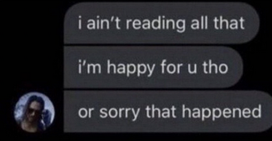 chat screenshot of 3 messages: "I ain't reading all that.", "I'm happy for u tho.", and "Or sorry that happened."