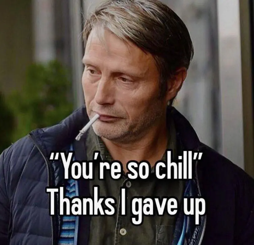 Picture of actor Mads Mikkelsen with a cigarette hanging from his mouth. Text at the bottom reads: '"You're so chill" Thanks I gave up'