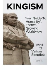 Kingism Your Guide To Humanity's Fastest Growing Worldview ( And Its Various Skeptics) Part B The Doctrine : Kingism Group : Free Download, Borrow, and Streaming : Internet Archive