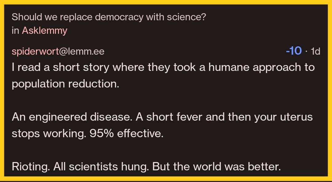 User 'Spiderwort' comments on a post: "I read a short story where they took a humane approach to population reduction. An engineered disease. A short fever and then your uterus stops working. 95% effective. Rioting. All scientists hung. But the world was better." There are -10 votes.