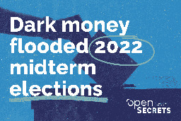 Record contributions from dark money groups and shell companies flooded 2022 midterm elections - OpenSecrets News