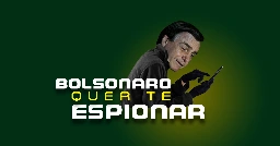 Pressione para impedir que Bolsonaro contrate espionagem ilegal!