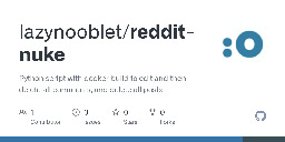 GitHub - lazynooblet/reddit-nuke: Python script with docker build to edit and then delete all comments, and delete all posts