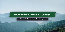 Worldbuilding Terrain, Climate & Maps: Laying the Groundwork