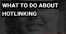 as days pass by — What to do about&nbsp;hotlinking