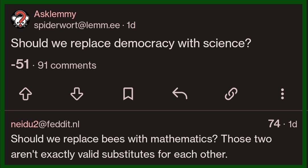 OP's deleted 'ask Lemmy' post asks: Should we replace democracy with Science? A Lemmy user replies in a comment: "should we replace bees with mathematics? These two aren't exactly valid substitutes for each other"