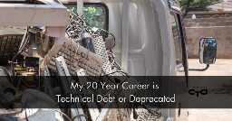 My 20 Year Career is Technical Debt or Deprecated