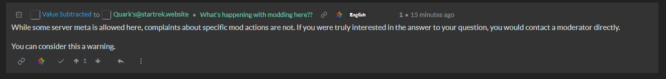 comment from mod Value Subtracted saying "While some server meta is allowed here, complaints about specific mod actions are not. If you were truly interested in the answer to your question, you would contact a moderator directly.  You can consider this a warning."