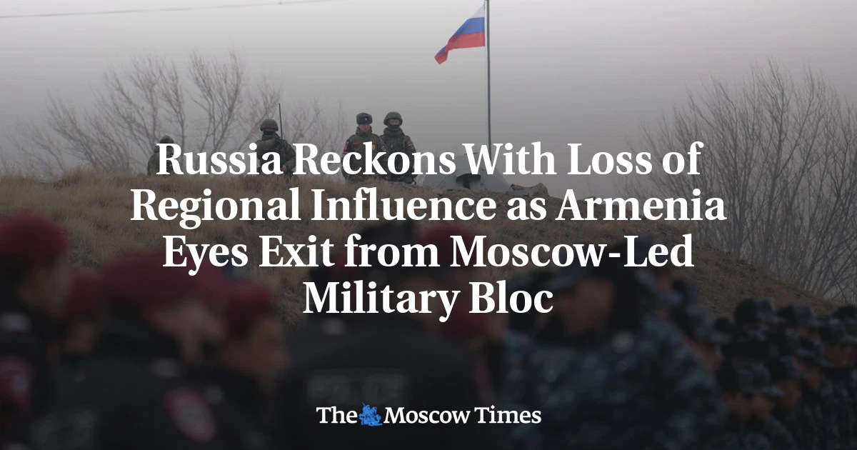 Russia Reckons With Loss of Regional Influence as Armenia Eyes Exit from Moscow-Led Military Bloc - The Moscow Times