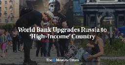 World Bank Upgrades Russia to ‘High-Income’ Country - The Moscow Times