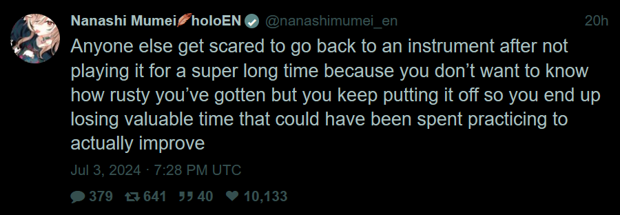 @nanashimumei_en: "Anyone else get scared to go back to an instrument after not playing it for a super long time because you don’t want to know how rusty you’ve gotten but you keep putting it off so you end up losing valuable time that could have been spent practicing to actually improve"